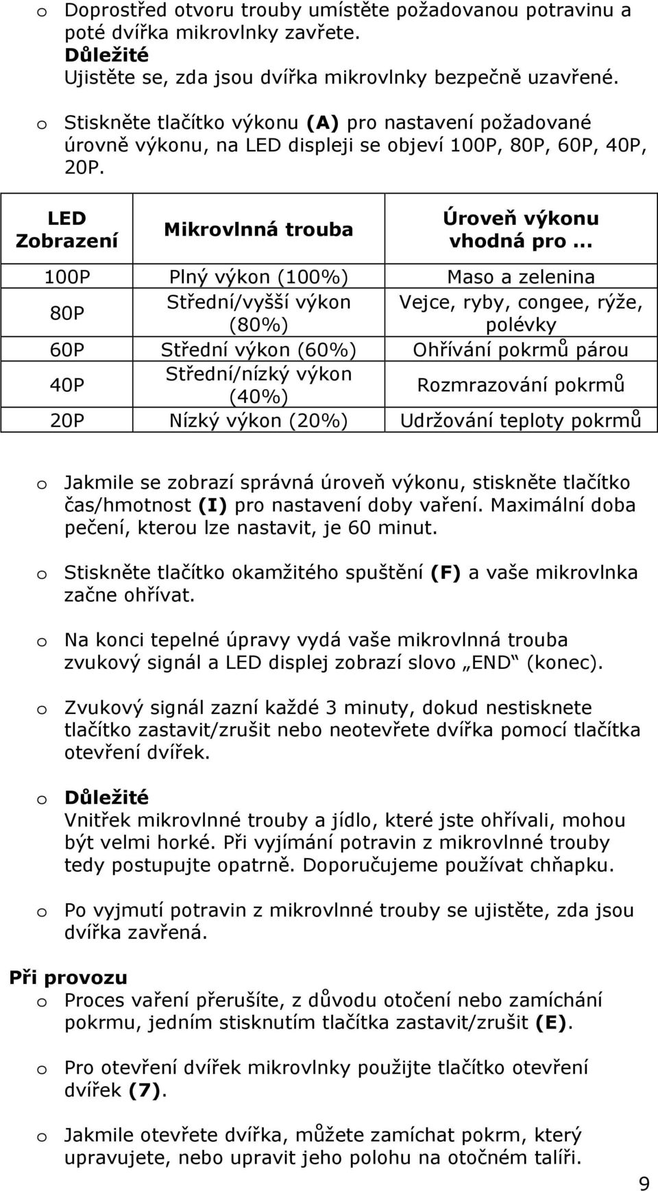 .. 100P Plný výkon (100%) Maso a zelenina 80P Střední/vyšší výkon Vejce, ryby, congee, rýže, (80%) polévky 60P Střední výkon (60%) Ohřívání pokrmů párou 40P Střední/nízký výkon (40%) Rozmrazování