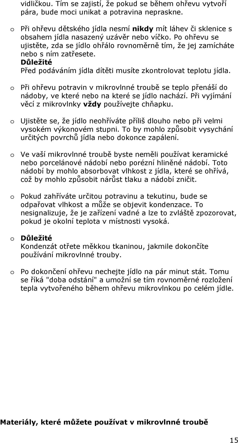Po ohřevu se ujistěte, zda se jídlo ohřálo rovnoměrně tím, že jej zamícháte nebo s ním zatřesete. Důležité Před podáváním jídla dítěti musíte zkontrolovat teplotu jídla.