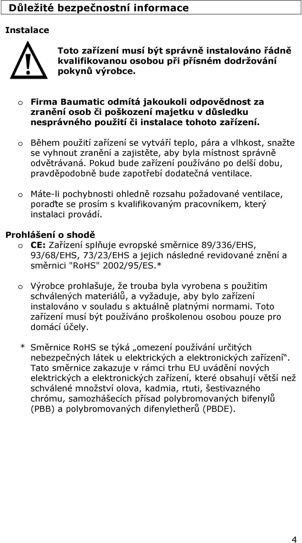 o Během použití zařízení se vytváří teplo, pára a vlhkost, snažte se vyhnout zranění a zajistěte, aby byla místnost správně odvětrávaná.