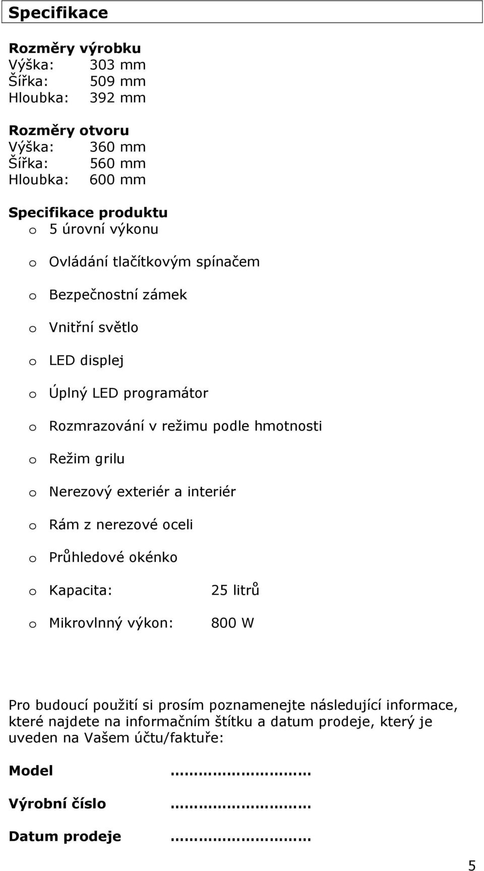o Režim grilu o Nerezový exteriér a interiér o Rám z nerezové oceli o Průhledové okénko o Kapacita: o Mikrovlnný výkon: 25 litrů 800 W Pro budoucí použití si