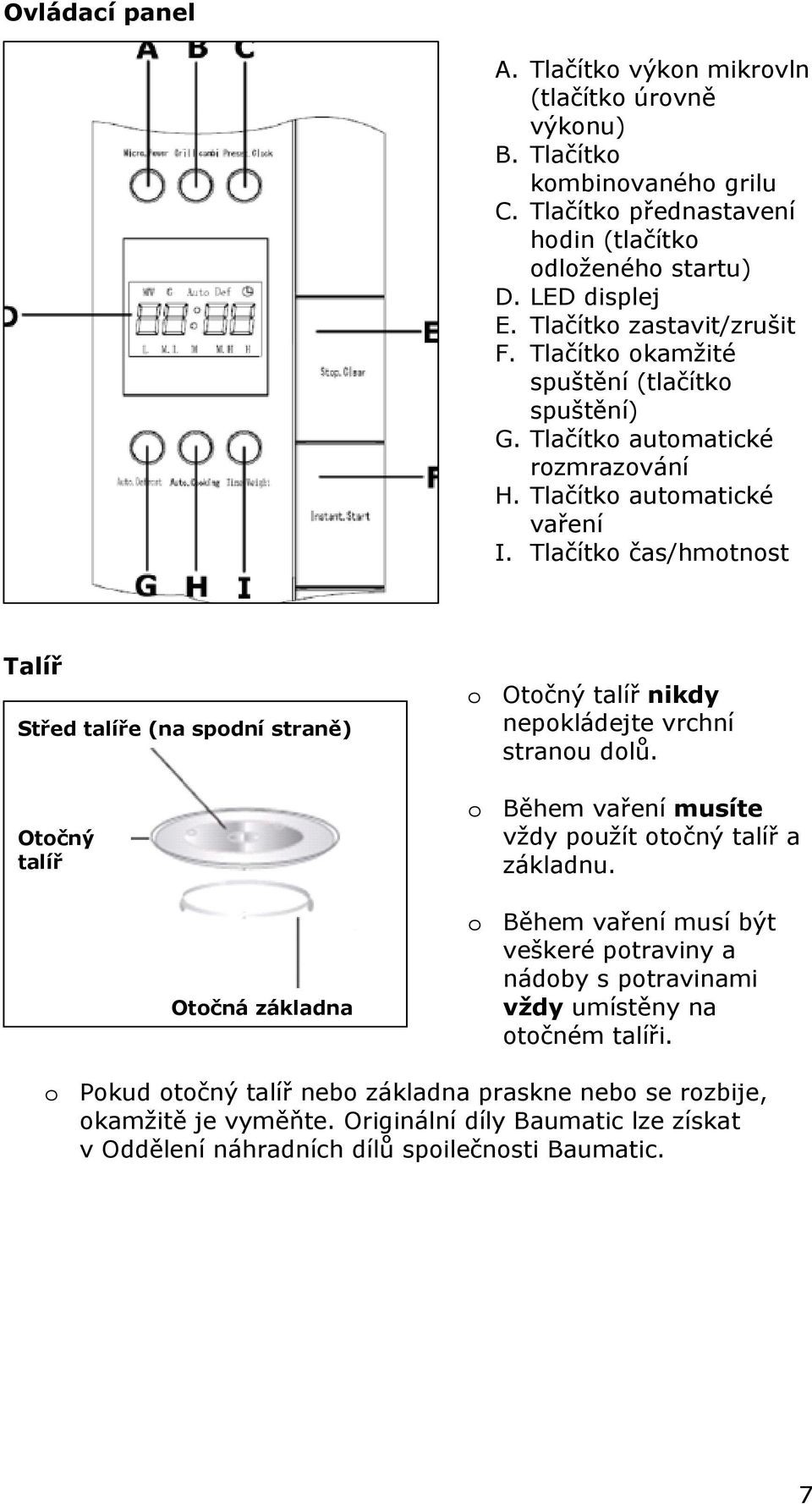 Tlačítko čas/hmotnost Talíř Střed talíře (na spodní straně) Otočný talíř Otočná základna o Otočný talíř nikdy nepokládejte vrchní stranou dolů.