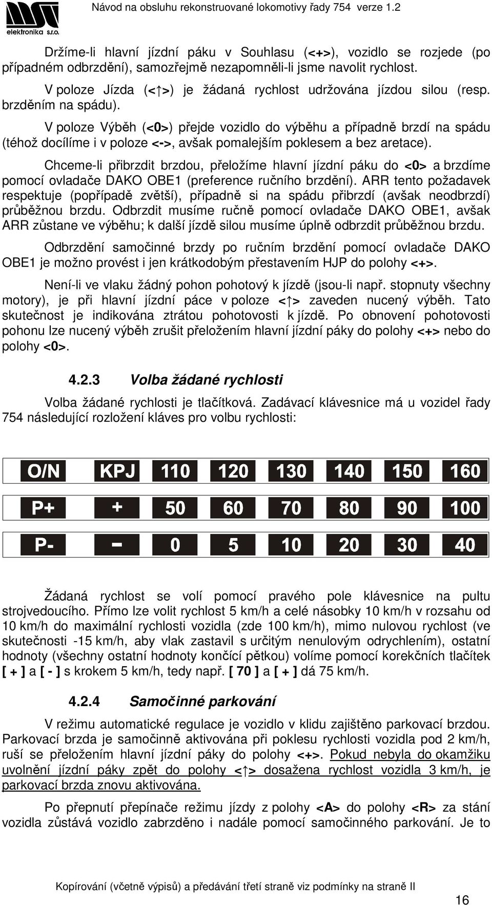 V poloze Výběh (<0>) přejde vozidlo do výběhu a případně brzdí na spádu (téhož docílíme i v poloze <->, avšak pomalejším poklesem a bez aretace).