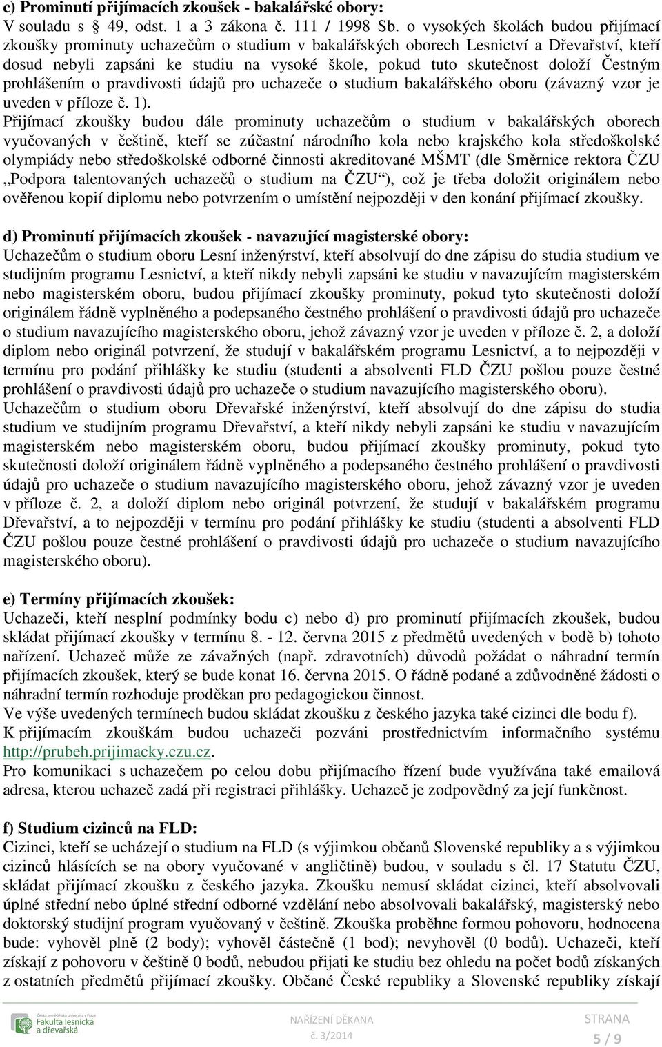 doloží Čestným prohlášením o pravdivosti údajů pro uchazeče o studium bakalářského oboru (závazný vzor je uveden v příloze č. 1).