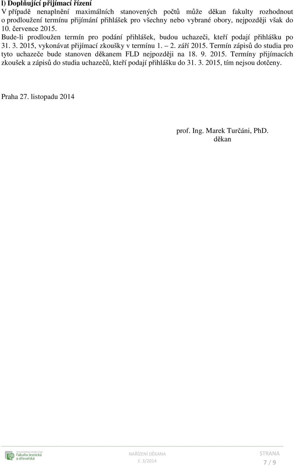 . 3. 2015, vykonávat přijímací zkoušky v termínu 1. 2. září 2015. Termín zápisů do studia pro tyto uchazeče bude stanoven děkanem FLD nejpozději na 18. 9. 2015. Termíny přijímacích zkoušek a zápisů do studia uchazečů, kteří podají přihlášku do 31.