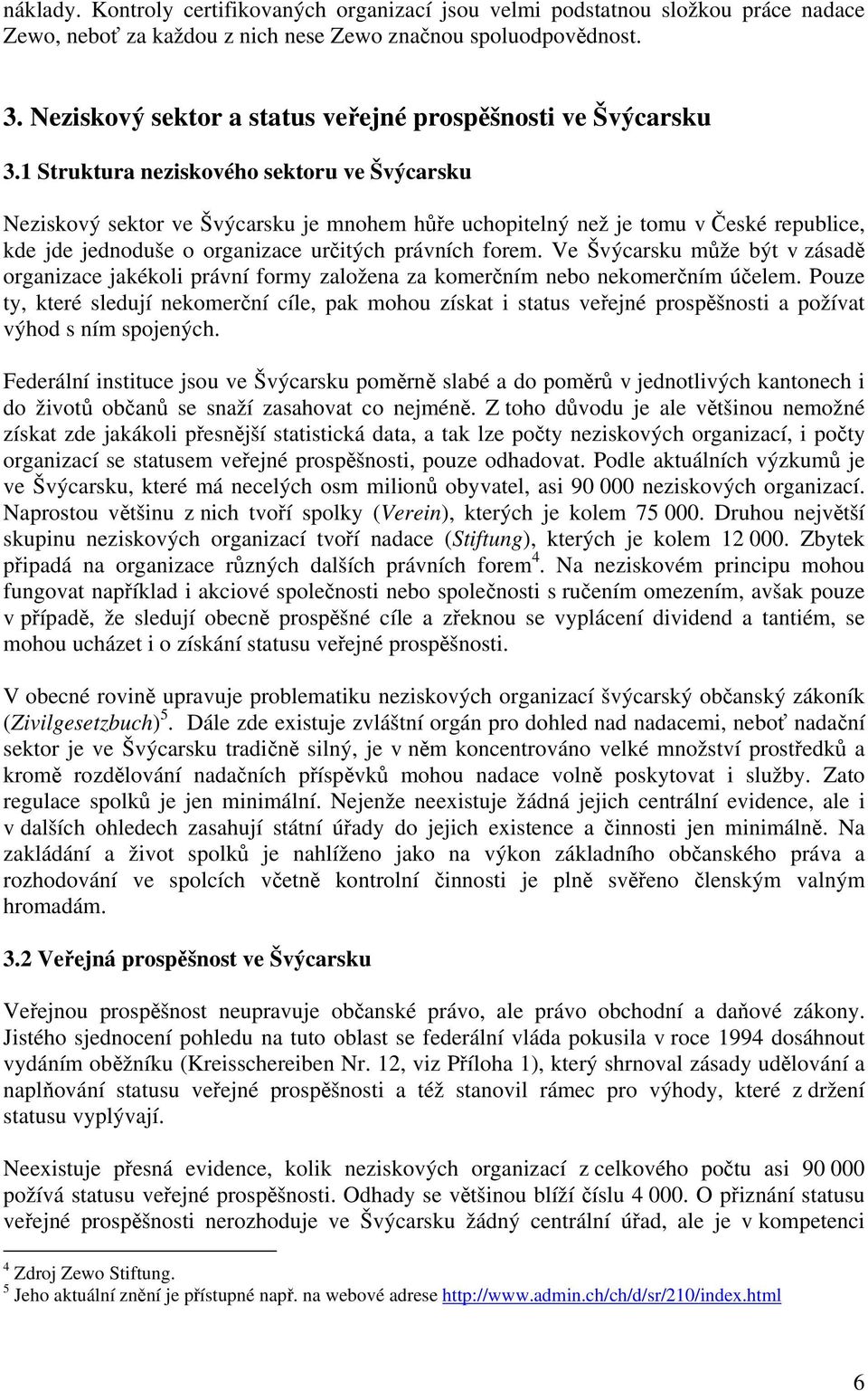 1 Struktura neziskového sektoru ve Švýcarsku Neziskový sektor ve Švýcarsku je mnohem hůře uchopitelný než je tomu v České republice, kde jde jednoduše o organizace určitých právních forem.