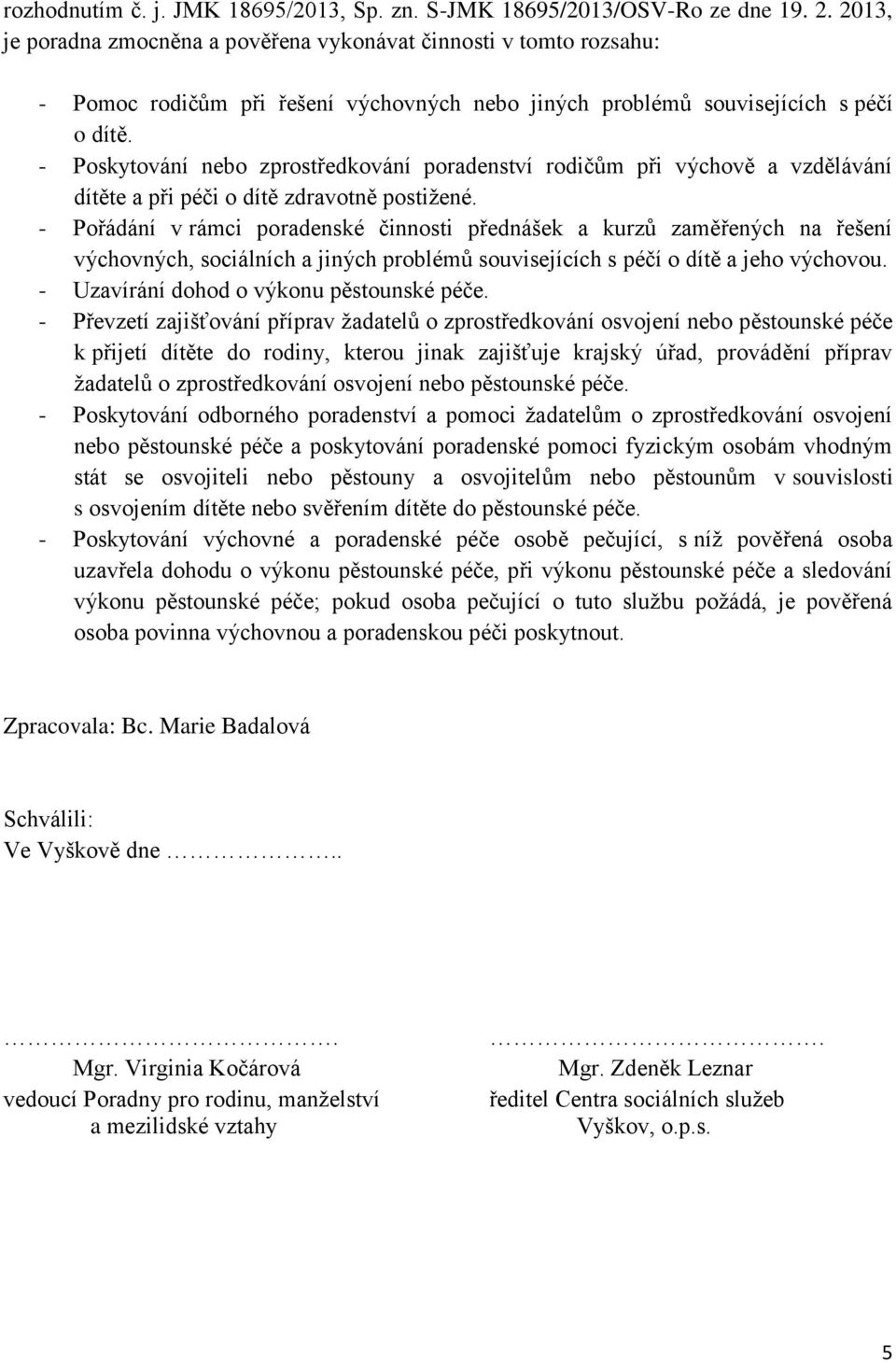 - Poskytování nebo zprostředkování poradenství rodičům při výchově a vzdělávání dítěte a při péči o dítě zdravotně postižené.