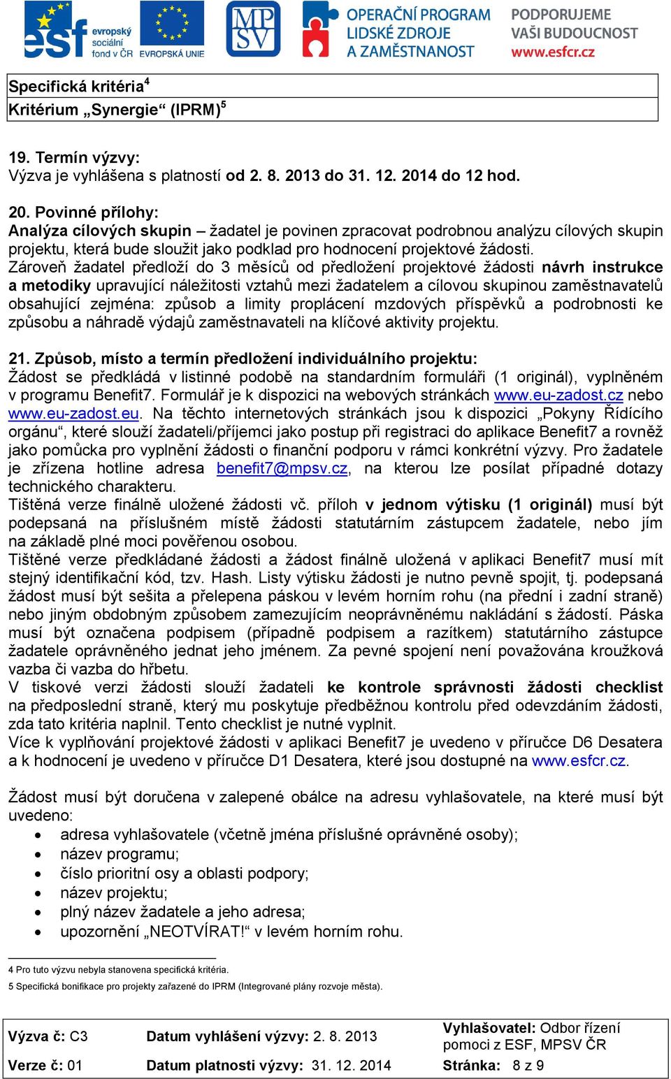 Zároveň žadatel předloží do 3 měsíců od předložení projektové žádosti návrh instrukce a metodiky upravující náležitosti vztahů mezi žadatelem a cílovou skupinou zaměstnavatelů obsahující zejména: