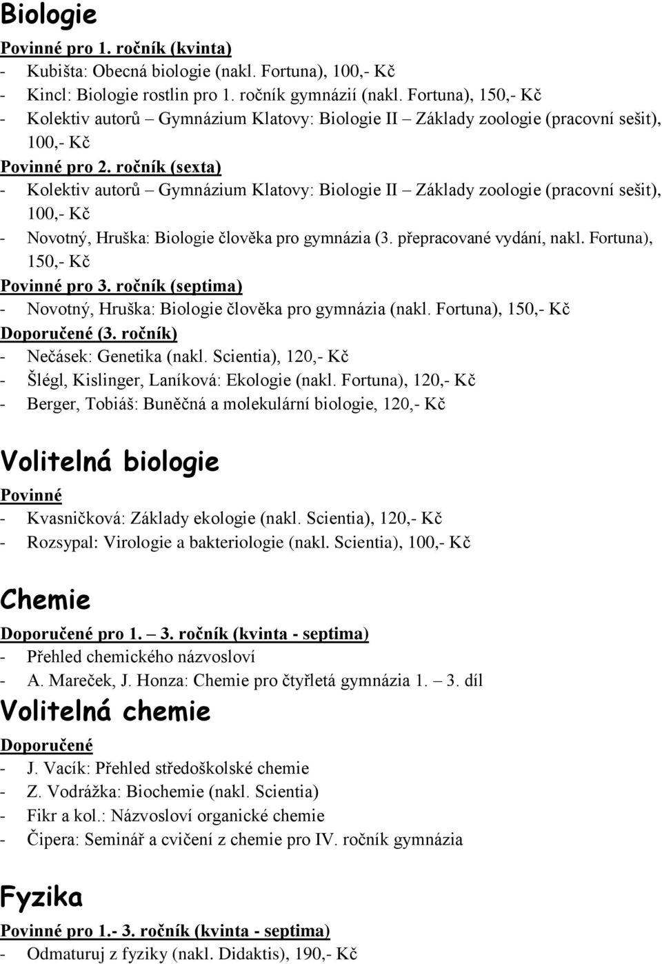 100,- Kč - Novotný, Hruška: Biologie člověka pro gymnázia (3. přepracované vydání, nakl. Fortuna), 150,- Kč - Novotný, Hruška: Biologie člověka pro gymnázia (nakl. Fortuna), 150,- Kč Doporučené (3.