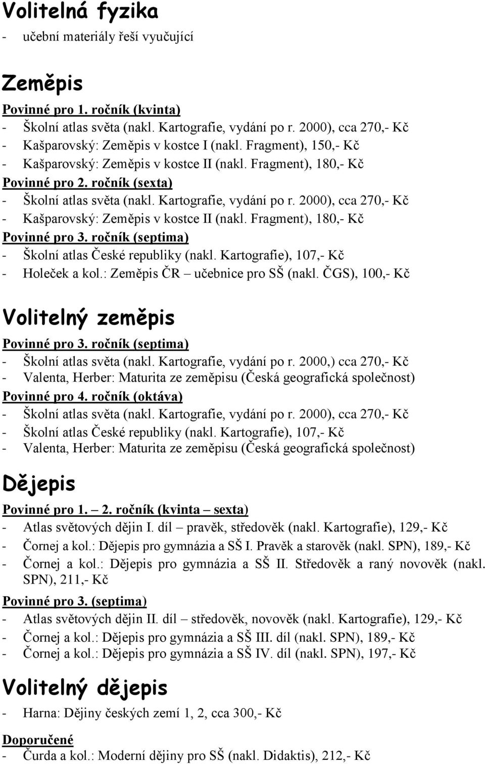 Fragment), 180,- Kč - Školní atlas České republiky (nakl. Kartografie), 107,- Kč - Holeček a kol.: Zeměpis ČR učebnice pro SŠ (nakl. ČGS), 100,- Kč Volitelný zeměpis - Školní atlas světa (nakl.