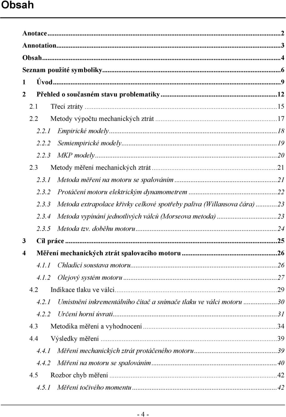 ..22 2.3.3 Metoda extrapolace křivky celkové spotřeby paliva (Willansova čára)...23 2.3.4 Metoda vypínání jednotlivých válců (Morseova metoda)...23 2.3.5 Metoda tzv. doběhu motoru...24 3 Cíl práce.