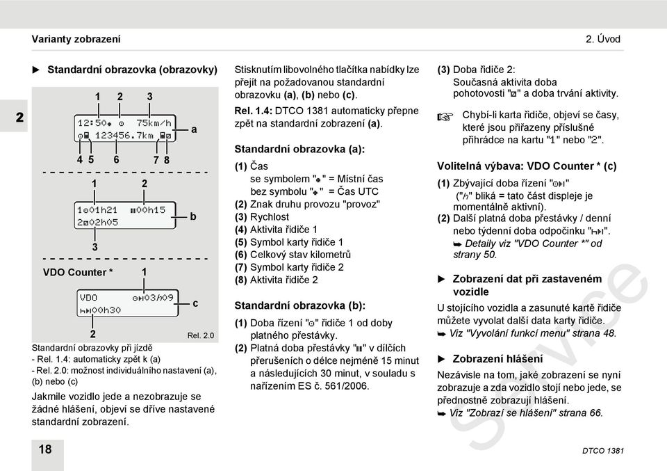 3 00h15 03h09 a b c Stisknutím libovolného tlačítka nabídky lze přejít na požadovanou standardní obrazovku (a), (b) nebo (c). Rel. 1.4: DTCO 1381 automaticky přepne zpět na standardní zobrazení (a).