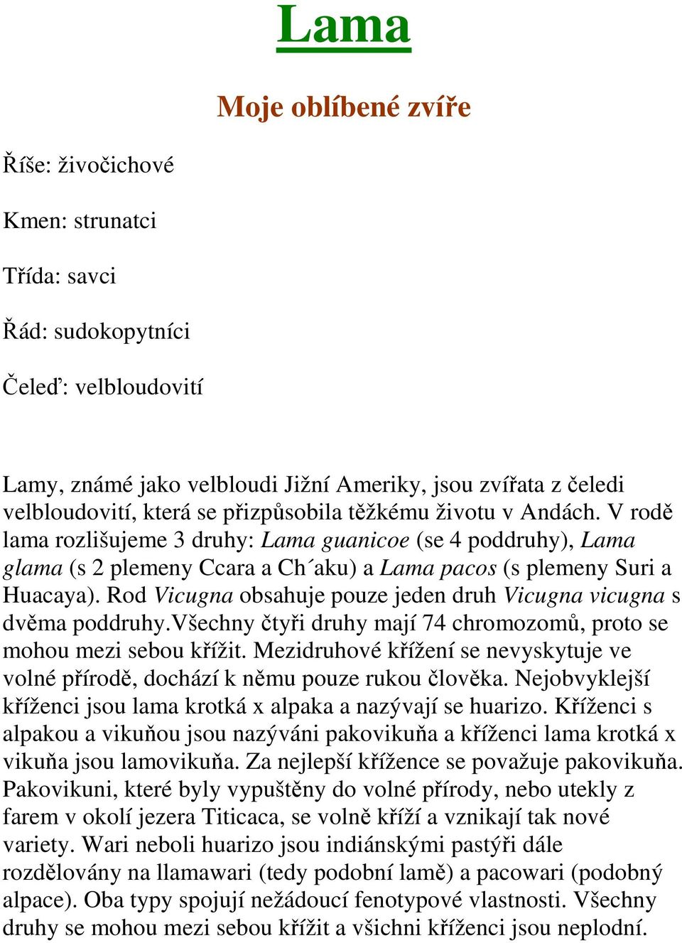 Rod Vicugna obsahuje pouze jeden druh Vicugna vicugna s dvěma poddruhy.všechny čtyři druhy mají 74 chromozomů, proto se mohou mezi sebou křížit.