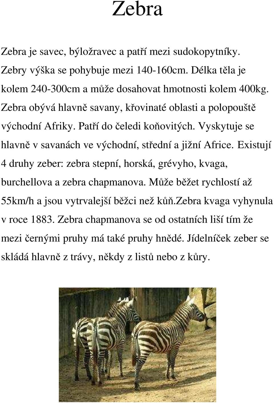 Existují 4 druhy zeber: zebra stepní, horská, grévyho, kvaga, burchellova a zebra chapmanova. Může běžet rychlostí až 55km/h a jsou vytrvalejší běžci než kůň.