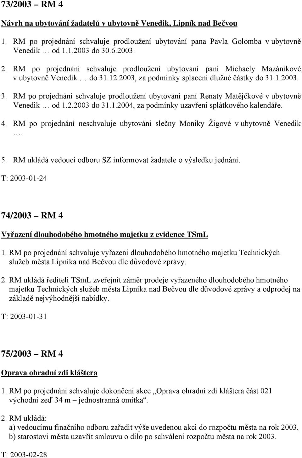 2.2003 do 31.1.2004, za podmínky uzavření splátkového kalendáře. 4. RM po projednání neschvaluje ubytování slečny Moniky Žigové v ubytovně Venedik. 5.
