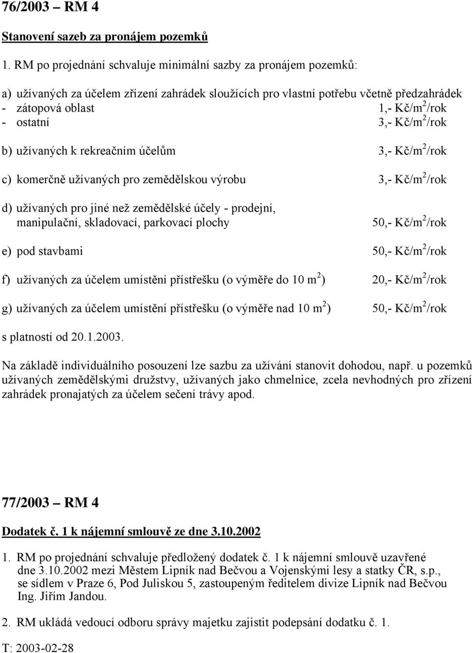 3,- Kč/m 2 /rok b) užívaných k rekreačním účelům 3,- Kč/m 2 /rok c) komerčně užívaných pro zemědělskou výrobu 3,- Kč/m 2 /rok d) užívaných pro jiné než zemědělské účely - prodejní, manipulační,