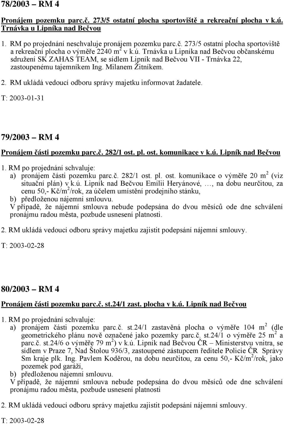 T: 2003-01-31 79/2003 RM 4 Pronájem části pozemku parc.č. 282/1 ost. pl. ost. komunikace v k.ú. Lipník nad Bečvou 1. RM po projednání schvaluje: a) pronájem části pozemku parc.č. 282/1 ost. pl. ost. komunikace o výměře 20 m 2 (viz situační plán) v k.