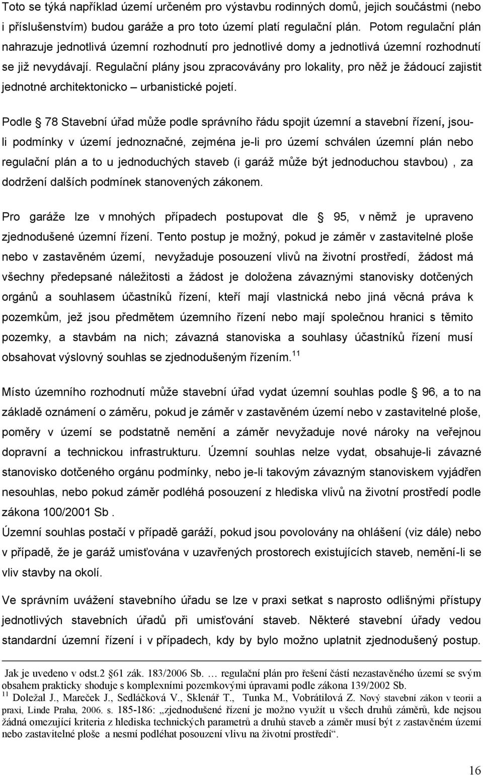 Regulační plány jsou zpracovávány pro lokality, pro něž je žádoucí zajistit jednotné architektonicko urbanistické pojetí.