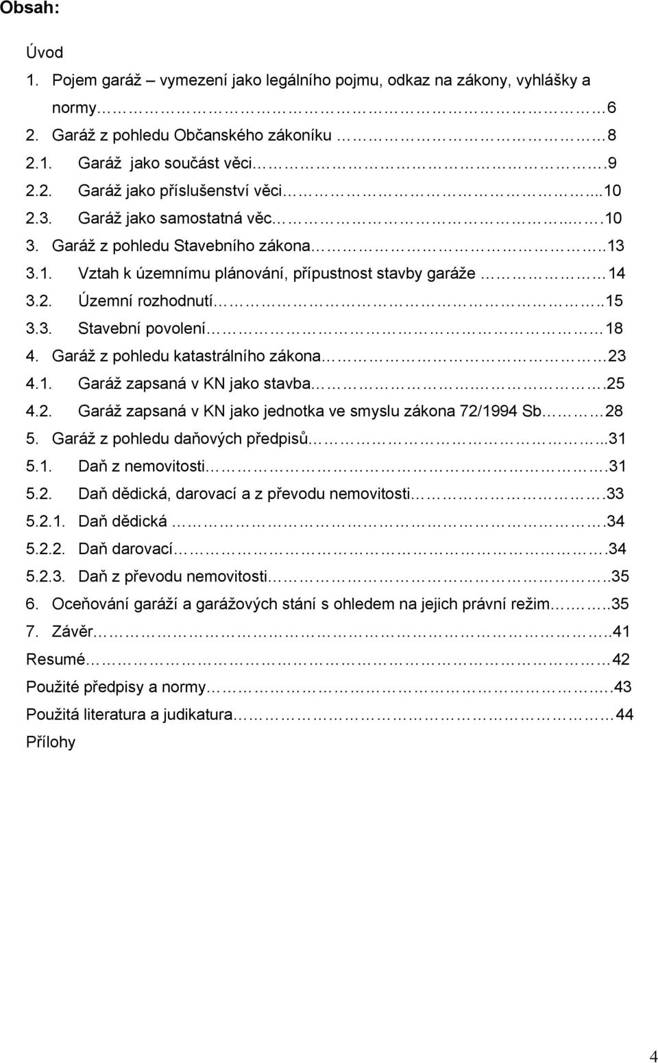 Garáž z pohledu katastrálního zákona 23 4.1. Garáž zapsaná v KN jako stavba..25 4.2. Garáž zapsaná v KN jako jednotka ve smyslu zákona 72/1994 Sb 28 5. Garáž z pohledu daňových předpisů...31 5.1. Daň z nemovitosti.