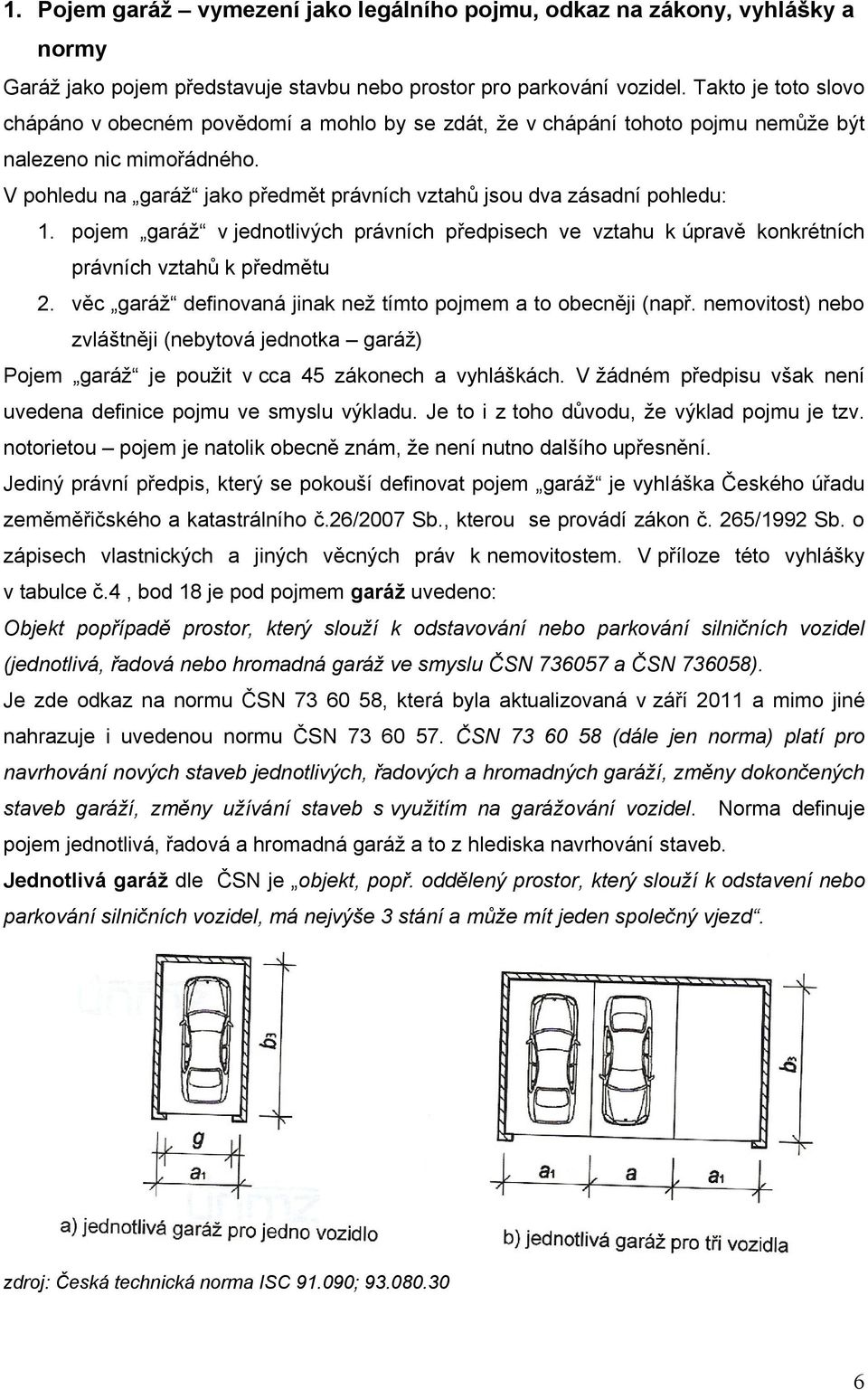 V pohledu na garáž jako předmět právních vztahů jsou dva zásadní pohledu: 1. pojem garáž v jednotlivých právních předpisech ve vztahu k úpravě konkrétních právních vztahů k předmětu 2.