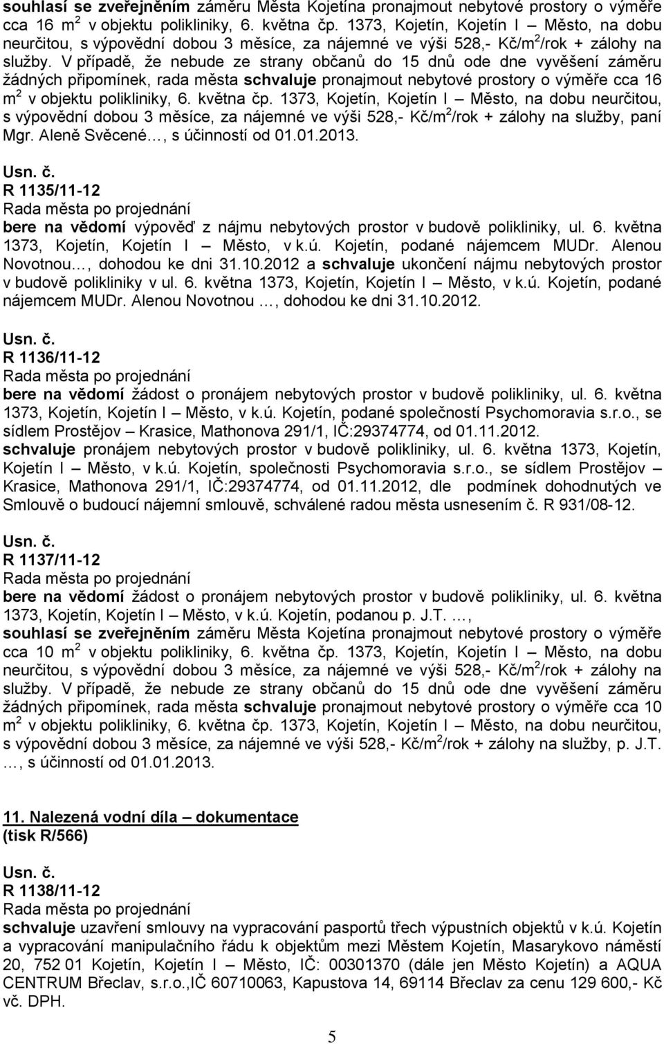 V případě, že nebude ze strany občanů do 15 dnů ode dne vyvěšení záměru žádných připomínek, rada města schvaluje pronajmout nebytové prostory o výměře cca 16 m 2 v objektu polikliniky, 6. května čp.