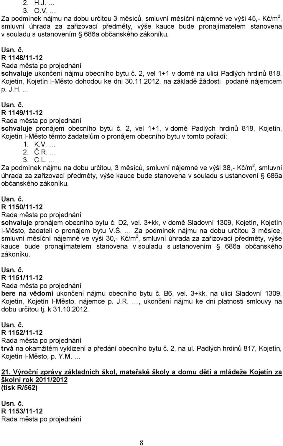 občanského zákoníku. R 1148/11-12 schvaluje ukončení nájmu obecního bytu č. 2, vel 1+1 v domě na ulici Padlých hrdinů 818, Kojetín, Kojetín I-Město dohodou ke dni 30.11.2012, na základě žádosti podané nájemcem p.