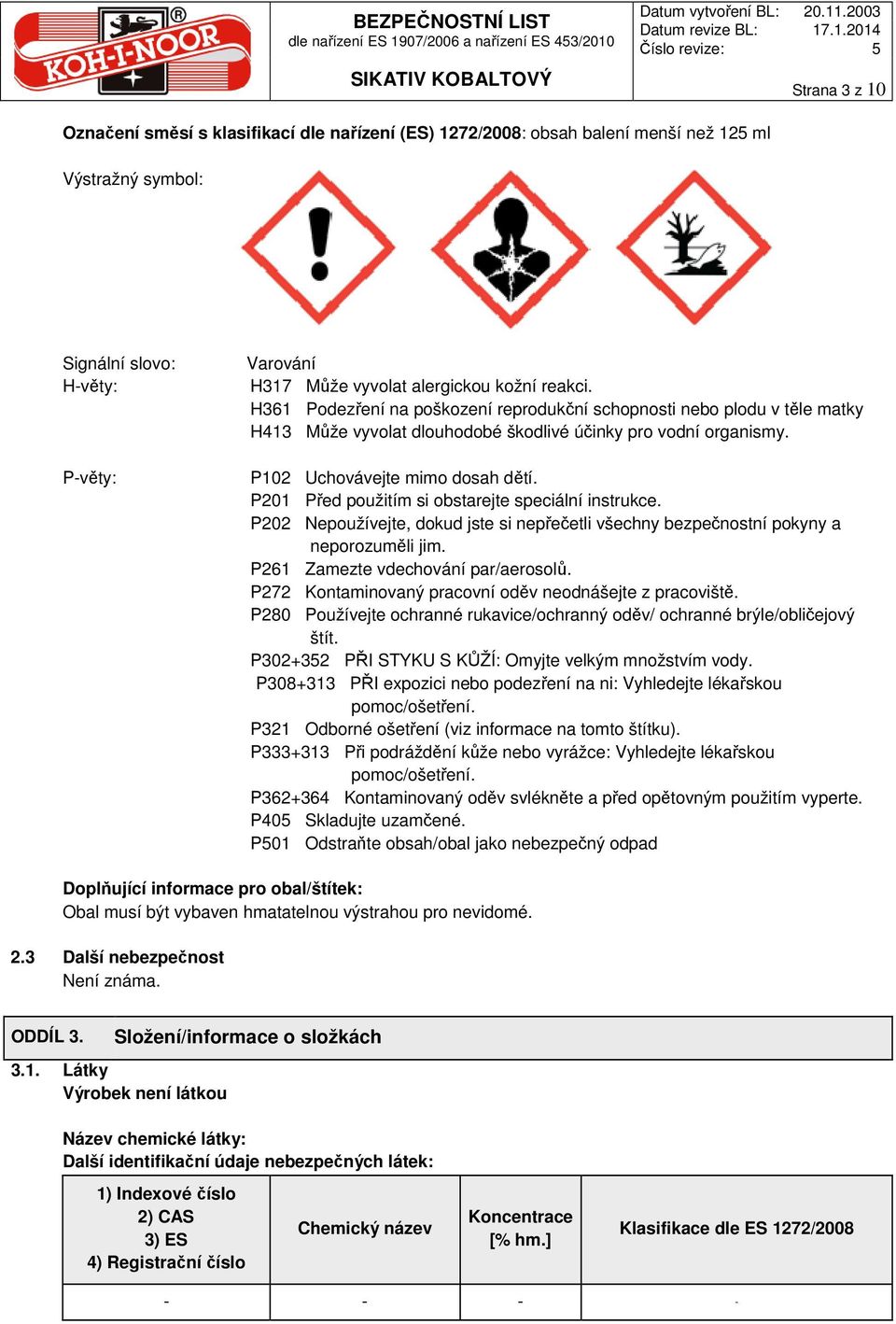 P201 Před použitím si obstarejte speciální instrukce. P202 Nepoužívejte, dokud jste si nepřečetli všechny bezpečnostní pokyny a neporozuměli jim. P261 Zamezte vdechování par/aerosolů.