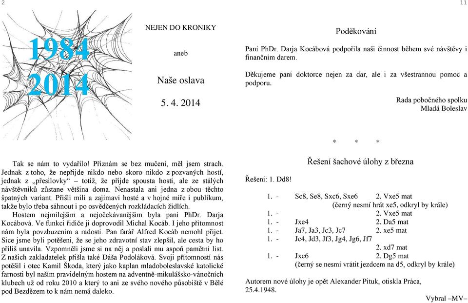 Jednak z toho, že nepřijde nikdo nebo skoro nikdo z pozvaných hostí, jednak z přesilovky totiž, že přijde spousta hostí, ale ze stálých návštěvníků zůstane většina doma.