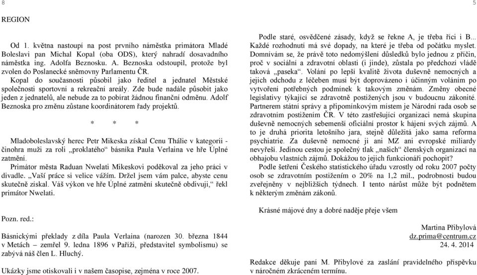 Zde bude nadále působit jako jeden z jednatelů, ale nebude za to pobírat žádnou finanční odměnu. Adolf Beznoska pro změnu zůstane koordinátorem řady projektů.