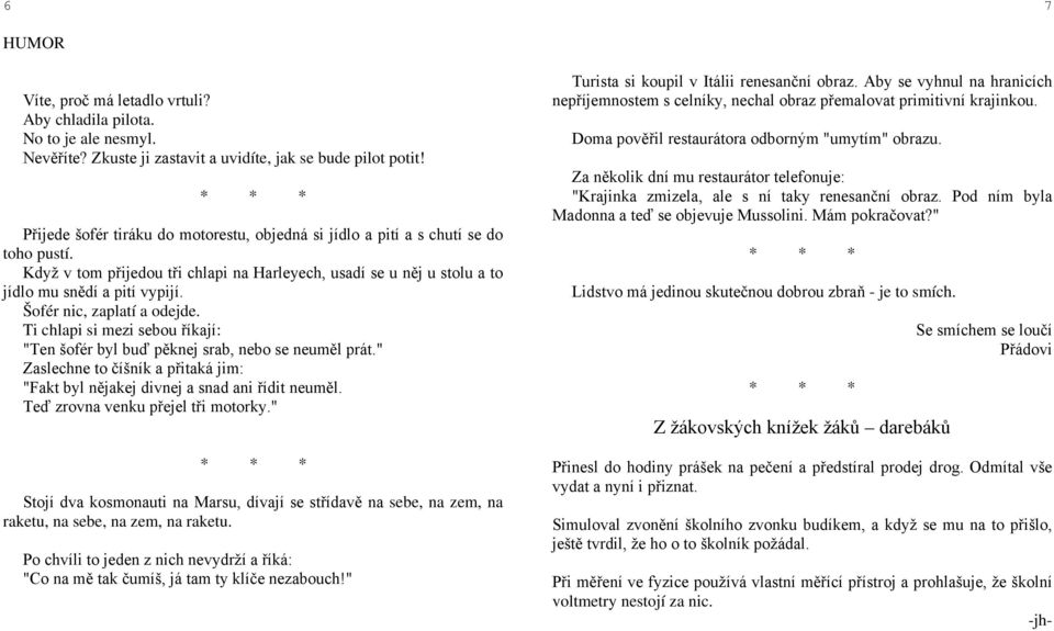 Šofér nic, zaplatí a odejde. Ti chlapi si mezi sebou říkají: "Ten šofér byl buď pěknej srab, nebo se neuměl prát." Zaslechne to číšník a přitaká jim: "Fakt byl nějakej divnej a snad ani řídit neuměl.