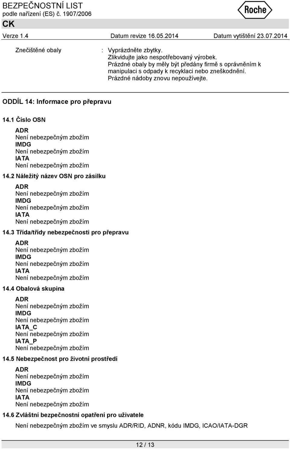 ODDÍL 14: Informace pro přepravu 14.1 Číslo OSN ADR IMDG IATA 14.2 Náležitý název OSN pro zásilku ADR IMDG IATA 14.