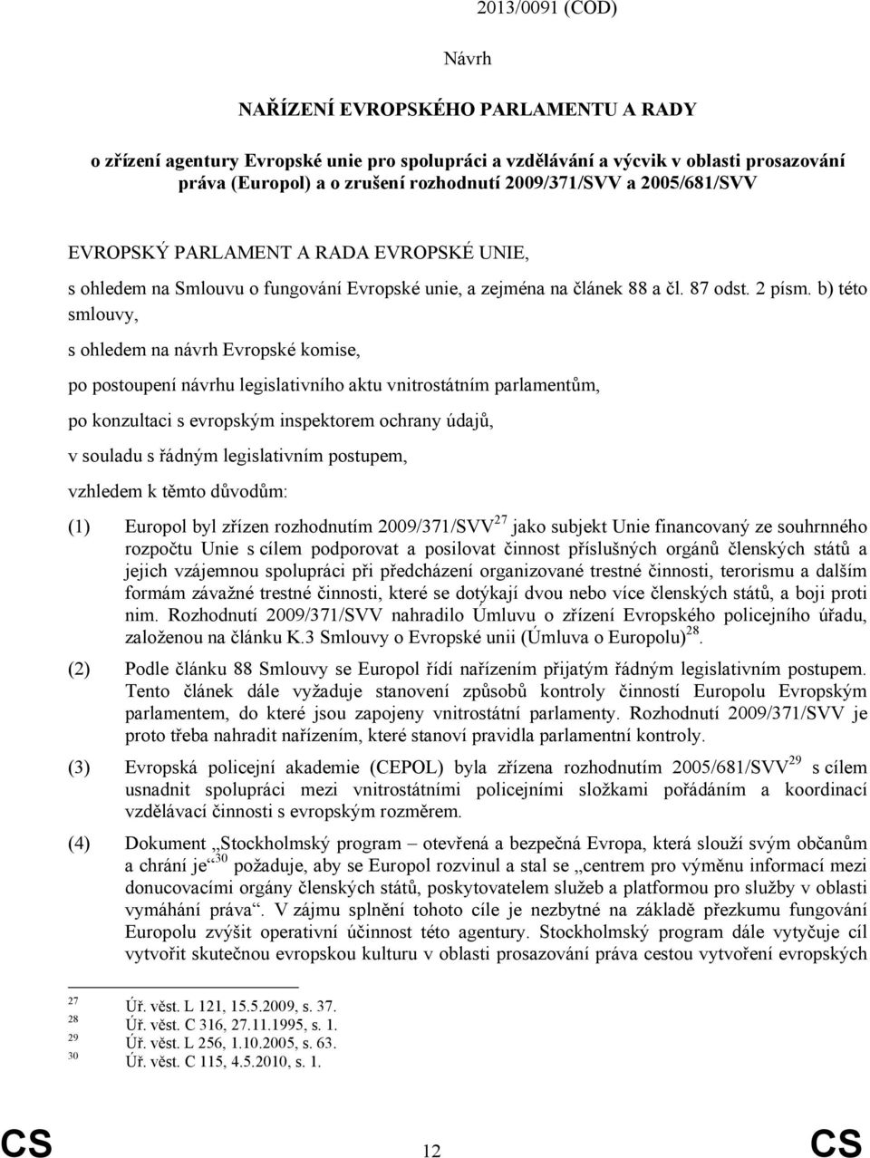 b) této smlouvy, s ohledem na návrh Evropské komise, po postoupení návrhu legislativního aktu vnitrostátním parlamentům, po konzultaci s evropským inspektorem ochrany údajů, v souladu s řádným