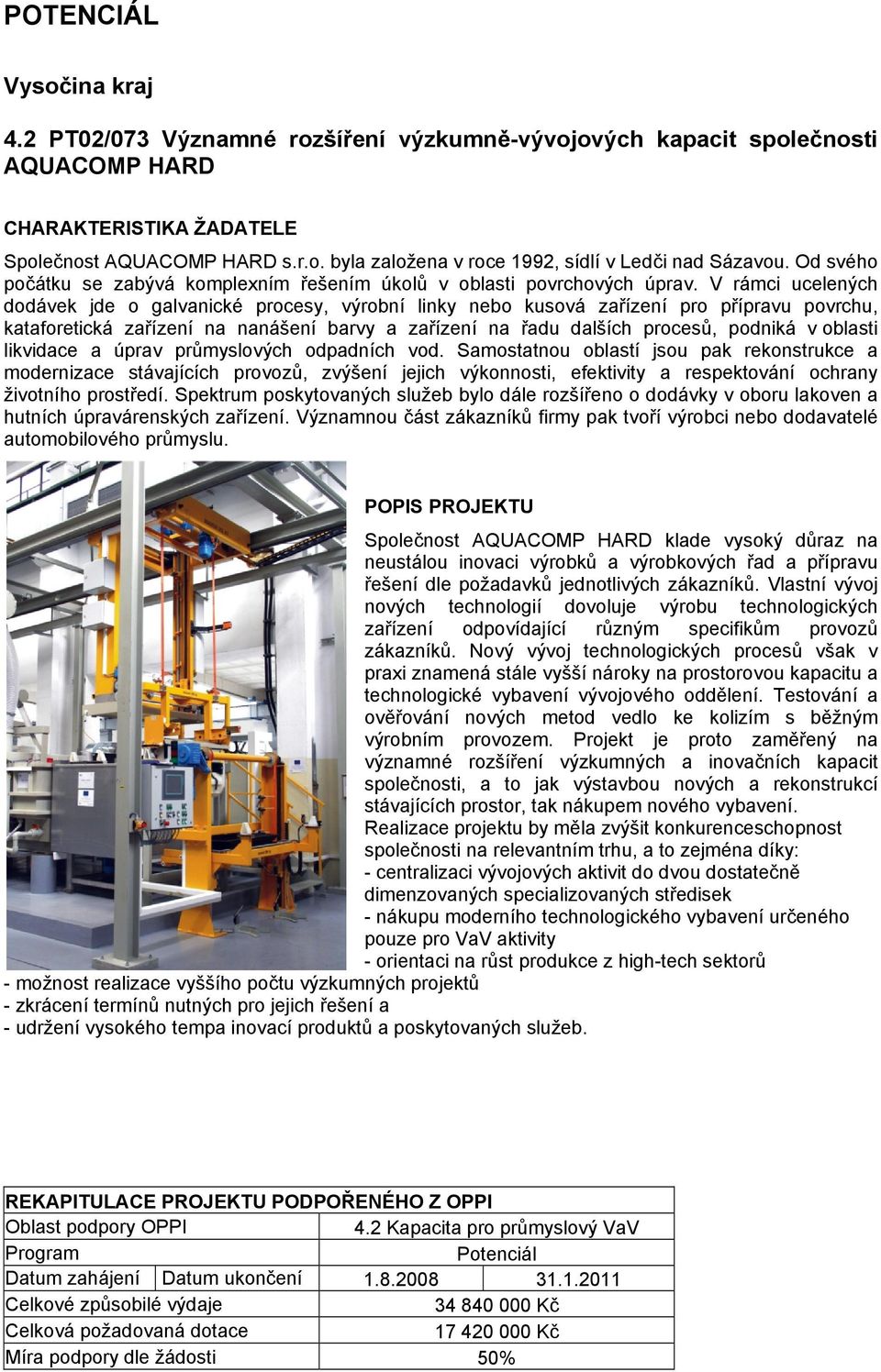 V rámci ucelených dodávek jde o galvanické procesy, výrobní linky nebo kusová zařízení pro přípravu povrchu, kataforetická zařízení na nanášení barvy a zařízení na řadu dalších procesů, podniká v