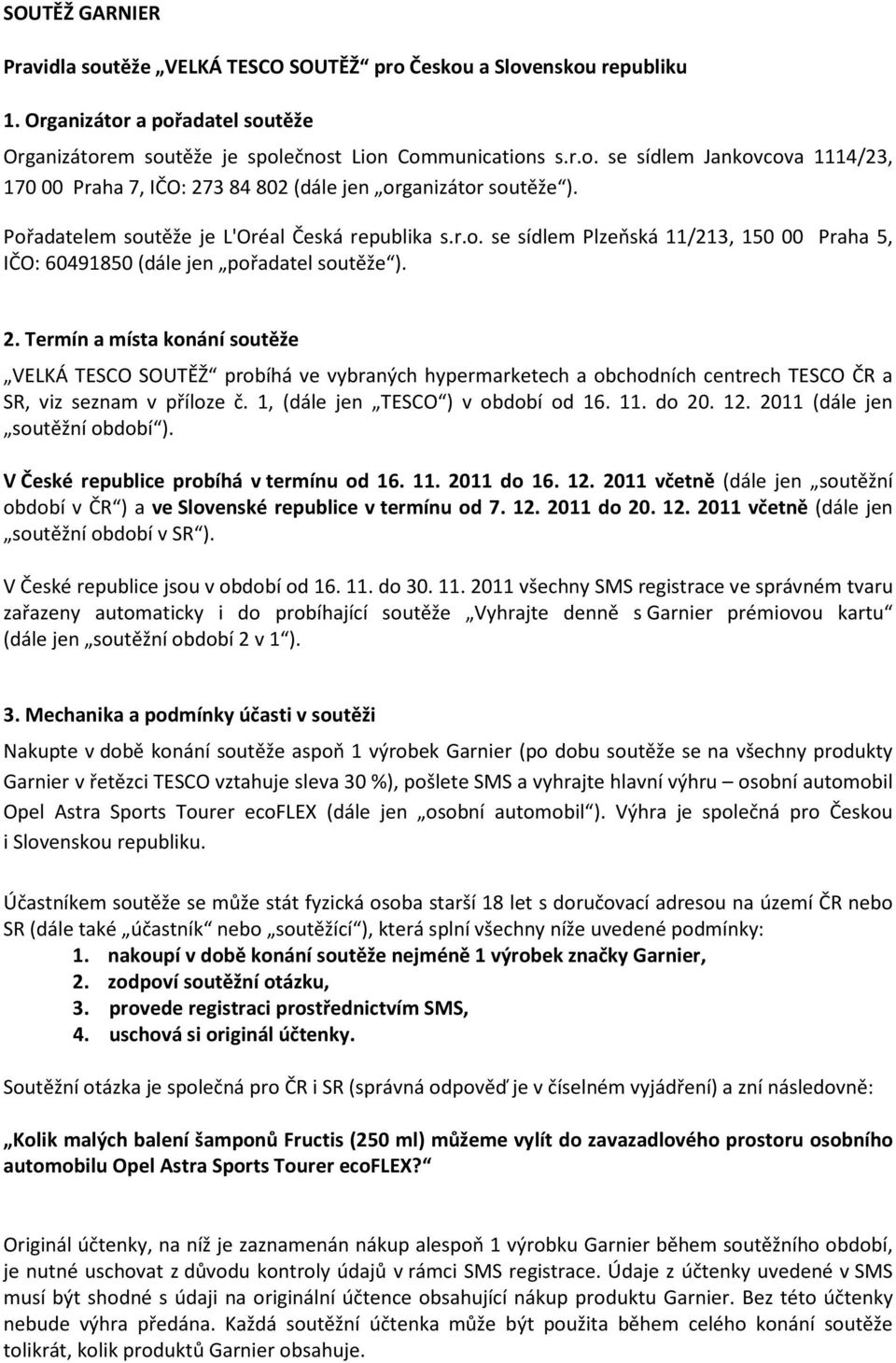 Termín a místa konání soutěže VELKÁ TESCO SOUTĚŽ probíhá ve vybraných hypermarketech a obchodních centrech TESCO ČR a SR, viz seznam v příloze č. 1, (dále jen TESCO ) v období od 16. 11. do 20. 12.