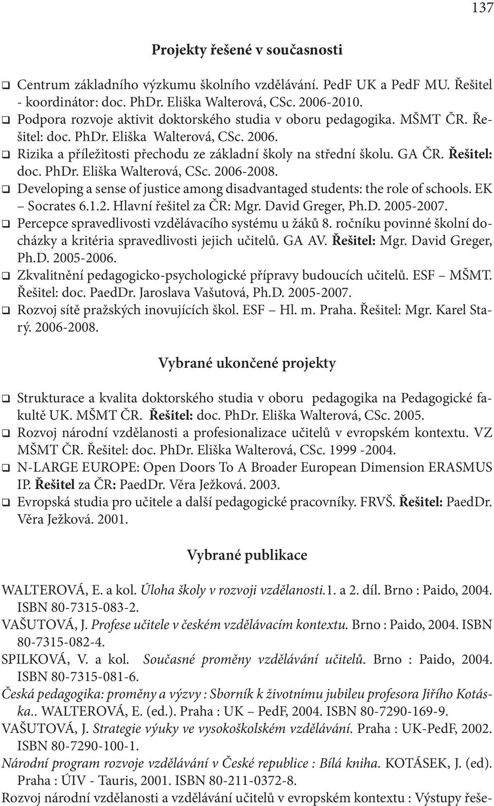 Řešitel: doc. PhDr. Eliška Walterová, CSc. 2006-2008. Developing a sense of justice among disadvantaged students: the role of schools. EK Socrates 6.1.2. Hlavní řešitel za ČR: Mgr. David Greger, Ph.D. 2005-2007.