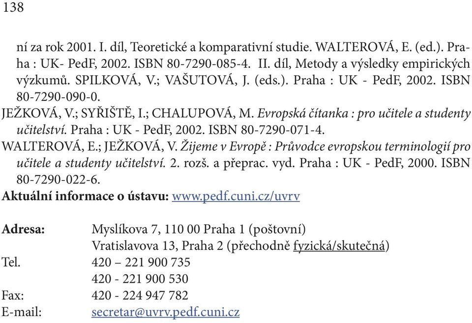 WALTEROVÁ, E.; JEŽKOVÁ, V. Žijeme v Evropě : Průvodce evropskou terminologií pro učitele a studenty učitelství. 2. rozš. a přeprac. vyd. Praha : UK - PedF, 2000. ISBN 80-7290-022-6.