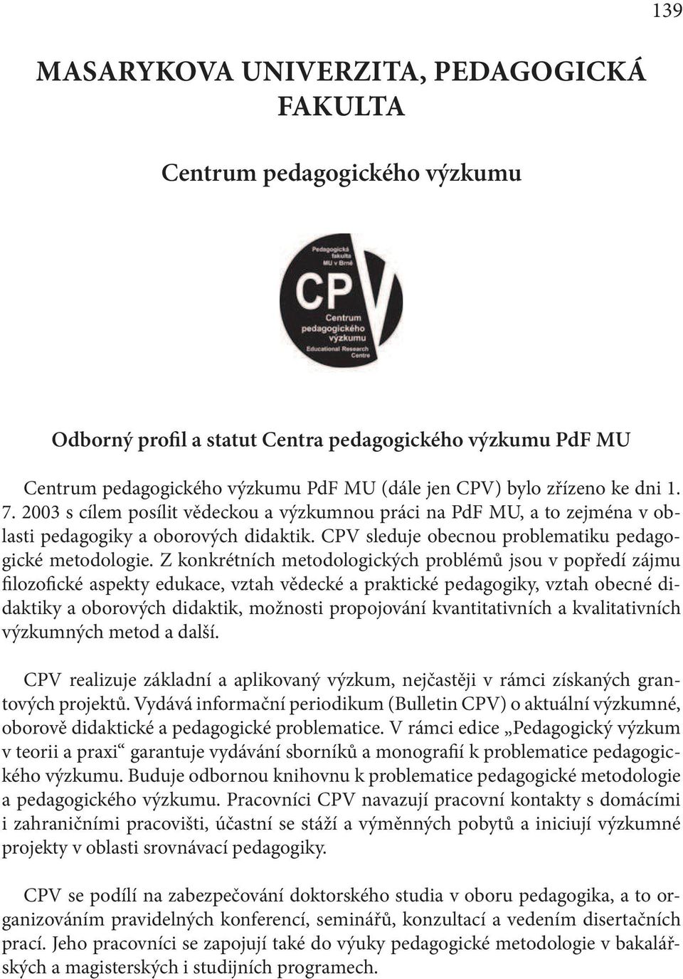 Z konkrétních metodologických problémů jsou v popředí zájmu filozofické aspekty edukace, vztah vědecké a praktické pedagogiky, vztah obecné didaktiky a oborových didaktik, možnosti propojování