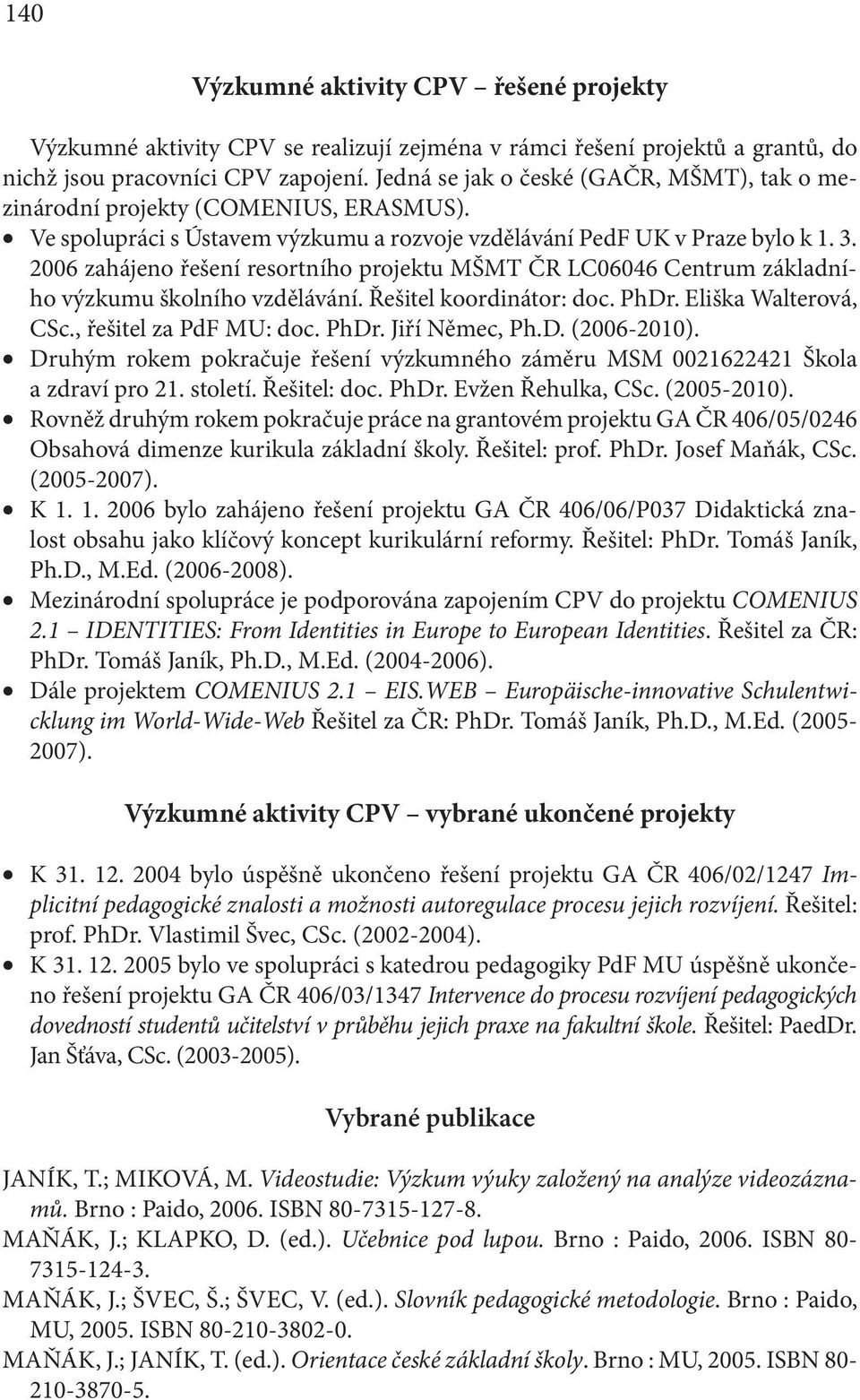 2006 zahájeno řešení resortního projektu MŠMT ČR LC06046 Centrum základního výzkumu školního vzdělávání. Řešitel koordinátor: doc. PhDr. Eliška Walterová, CSc., řešitel za PdF MU: doc. PhDr. Jiří Němec, Ph.