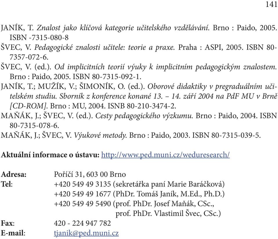 Sborník z konference konané 13. 14. září 2004 na PdF MU v Brně [CD-ROM]. Brno : MU, 2004. ISNB 80-210-3474-2. MAŇÁK, J.; ŠVEC, V. (ed.). Cesty pedagogického výzkumu. Brno : Paido, 2004.
