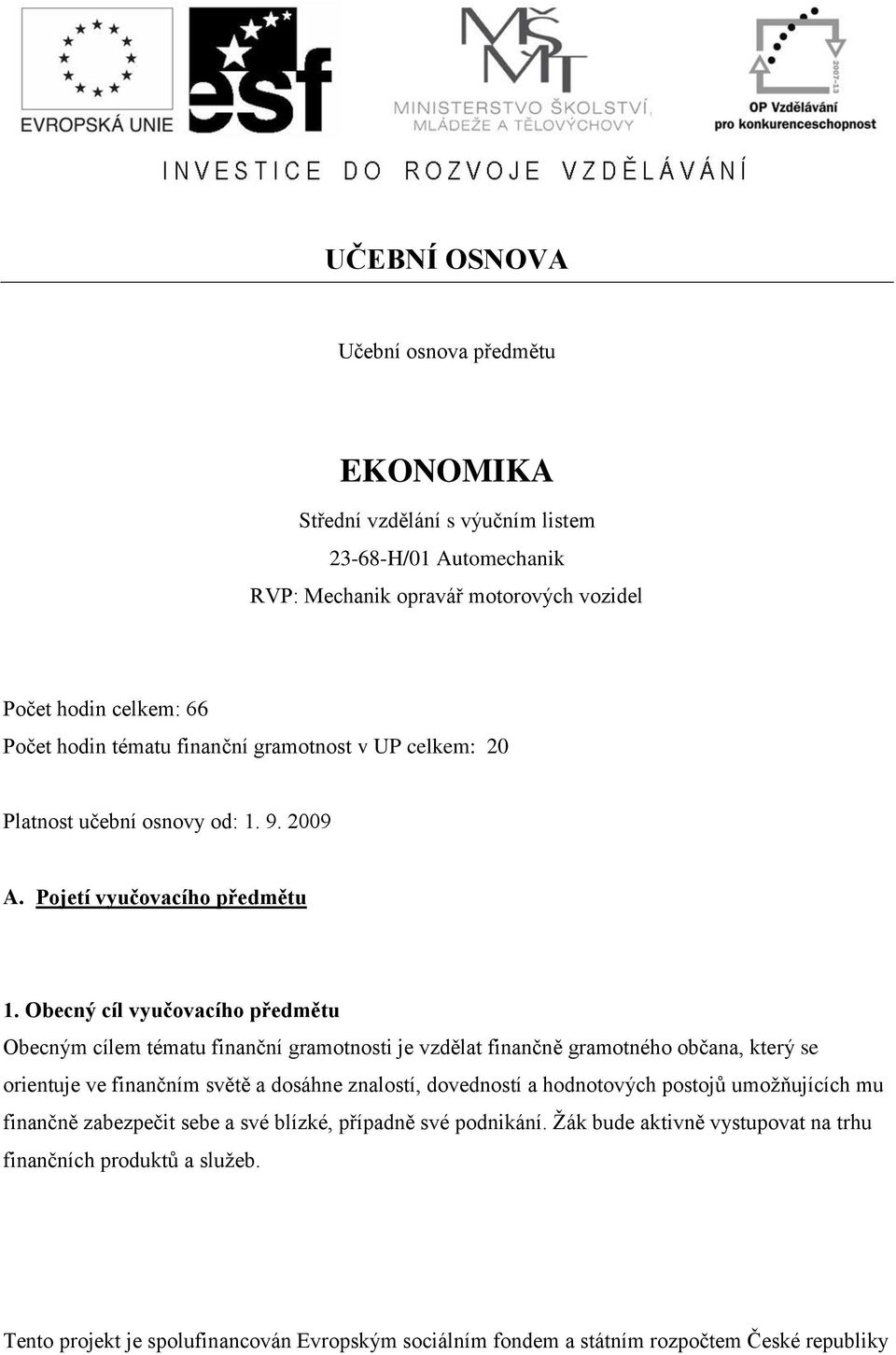 Obecný cíl vyučovacího předmětu Obecným cílem tématu finanční gramotnosti je vzdělat finančně gramotného občana, který se orientuje ve finančním světě a dosáhne