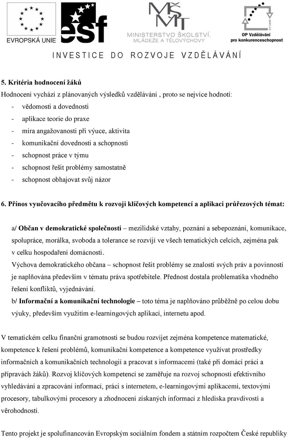 Přínos vyučovacího předmětu k rozvoji klíčových kompetencí a aplikaci průřezových témat: a/ Občan v demokratické společnosti mezilidské vztahy, poznání a sebepoznání, komunikace, spolupráce, morálka,