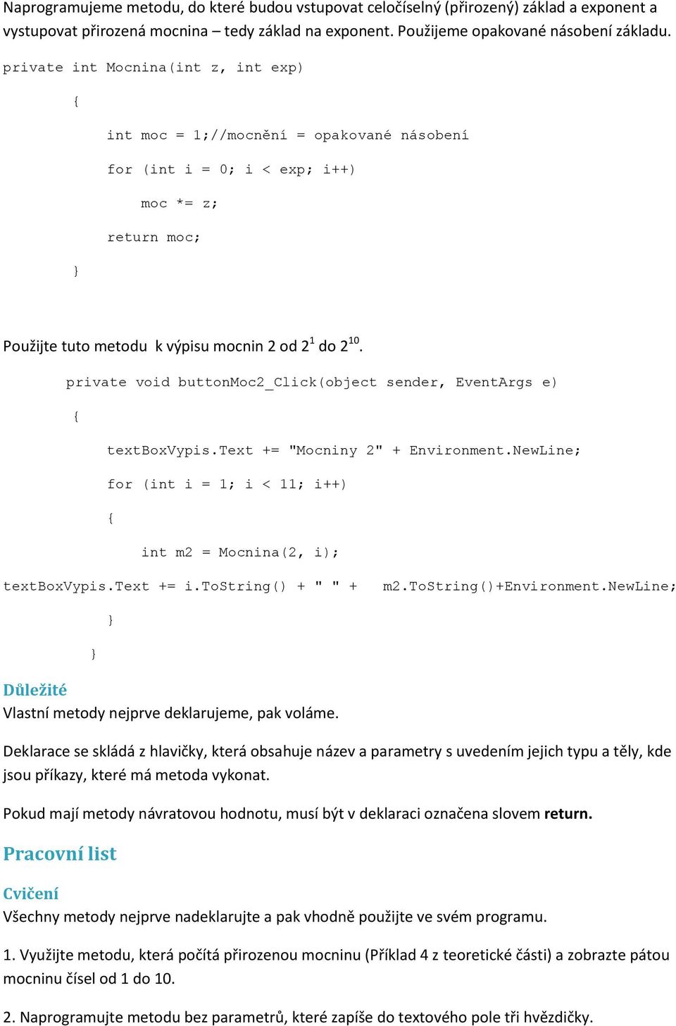 private void buttonmoc2_click(object sender, EventArgs e) textboxvypis.text += "Mocniny 2" + Environment.NewLine; for (int i = 1; i < 11; i++) int m2 = Mocnina(2, i); textboxvypis.text += i.