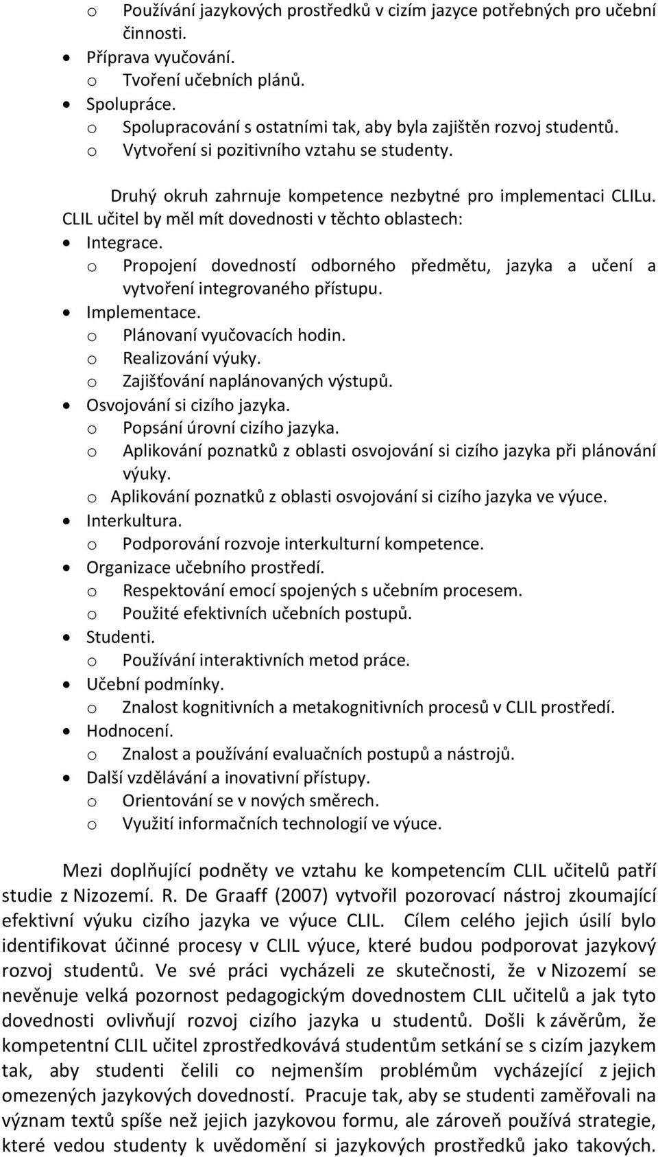 CLIL učitel by měl mít dovednosti v těchto oblastech: Integrace. o Propojení dovedností odborného předmětu, jazyka a učení a vytvoření integrovaného přístupu. Implementace.