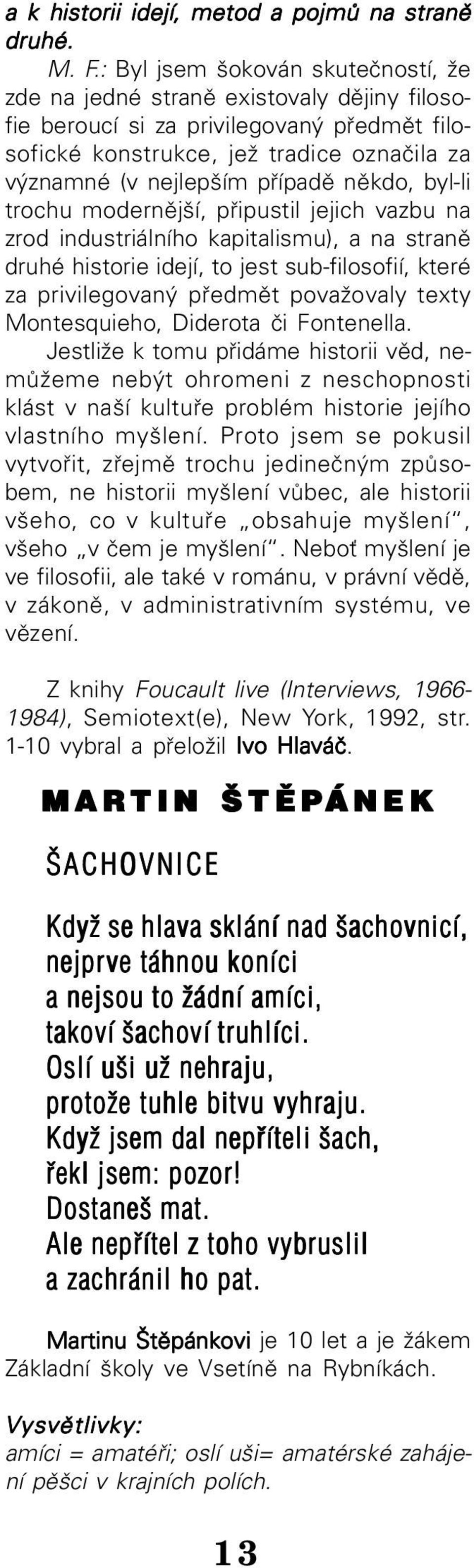 někdo, byl li trochu modernější, připustil jejich vazbu na zrod industriálního kapitalismu), a na straně druhé historie idejí, to jest sub filosofií, které za privilegovaný předmět považovaly texty