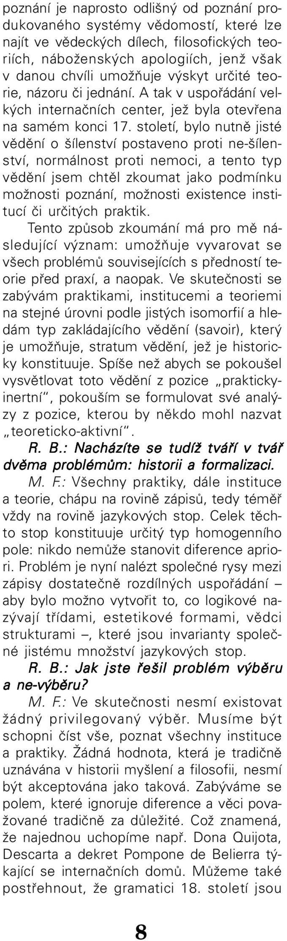 století, bylo nutně jisté vědění o šílenství postaveno proti ne šílen ství, normálnost proti nemoci, a tento typ vědění jsem chtěl zkoumat jako podmínku možnosti poznání, možnosti existence insti
