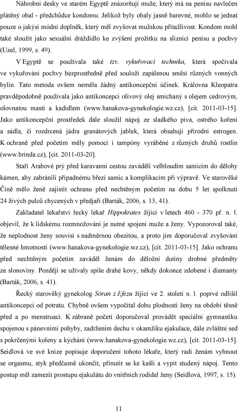Kondom mohl také sloužit jako sexuální dráždidlo ke zvýšení prožitku na sliznici penisu a pochvy (Uzel, 1999, s. 49). V Egyptě se používala také tzv.
