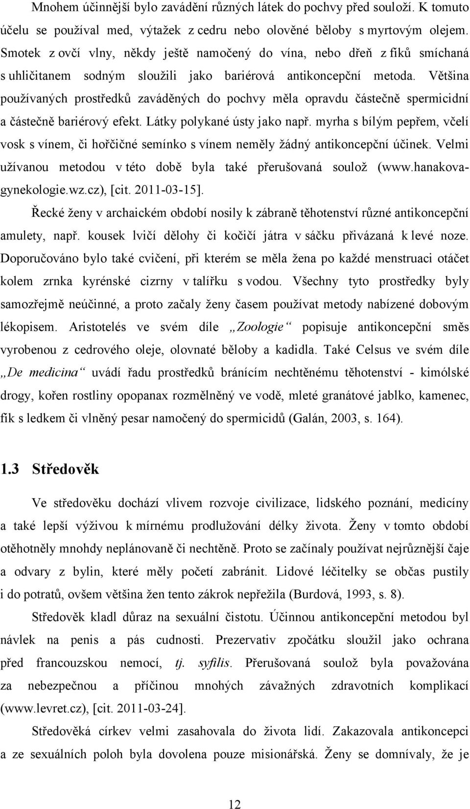 Většina používaných prostředků zaváděných do pochvy měla opravdu částečně spermicidní a částečně bariérový efekt. Látky polykané ústy jako např.