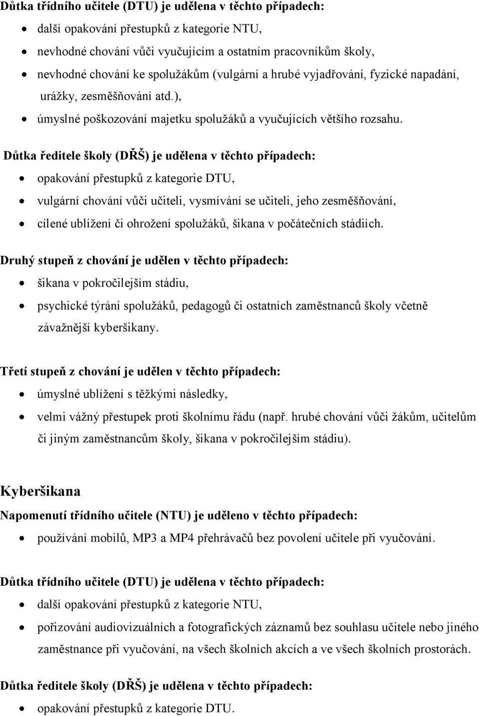 Důtka ředitele školy (DŘŠ) je udělena v těchto případech: opakování přestupků z kategorie DTU, vulgární chování vůči učiteli, vysmívání se učiteli, jeho zesměšňování, cílené ublížení či ohrožení