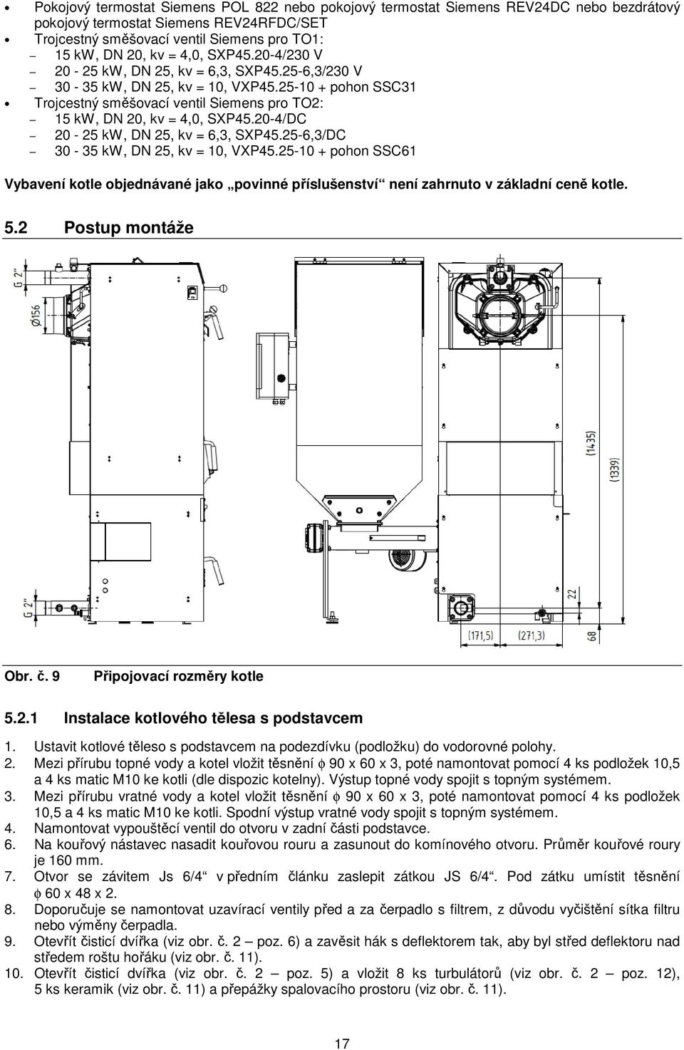 20-4/DC 20-25 kw, DN 25, kv = 6,3, SXP45.25-6,3/DC 30-35 kw, DN 25, kv = 10, VXP45.25-10 + pohon SSC61 Vybavení kotle objednávané jako povinné příslušenství není zahrnuto v základní ceně kotle. 5.