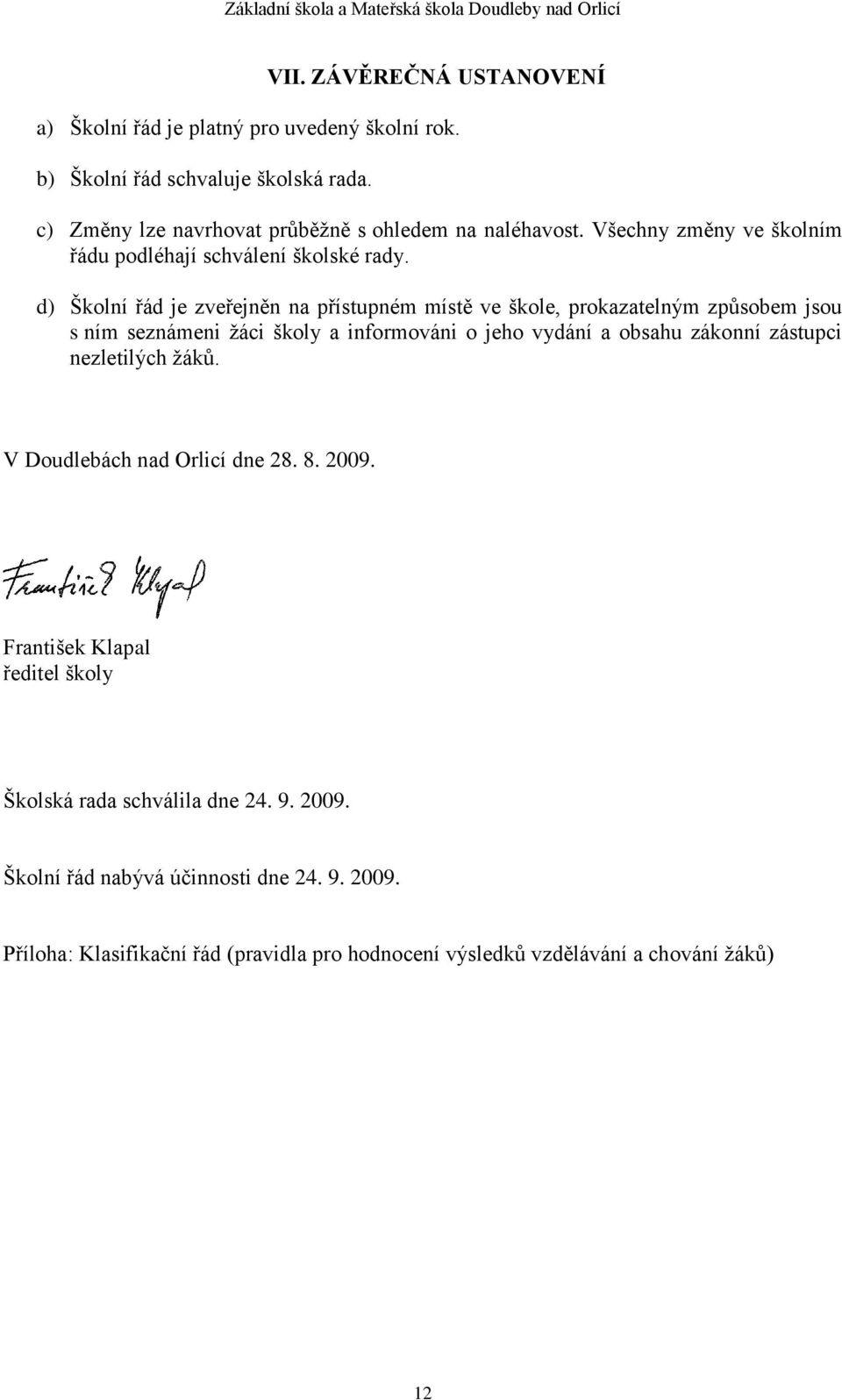 d) Školní řád je zveřejněn na přístupném místě ve škole, prokazatelným způsobem jsou s ním seznámeni žáci školy a informováni o jeho vydání a obsahu zákonní zástupci