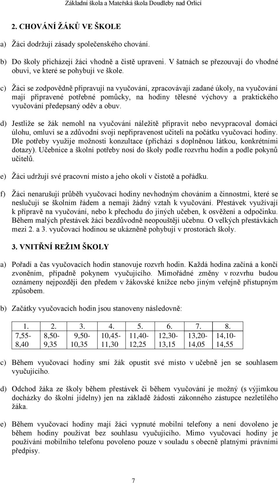 d) Jestliže se žák nemohl na vyučování náležitě připravit nebo nevypracoval domácí úlohu, omluví se a zdůvodní svoji nepřipravenost učiteli na počátku vyučovací hodiny.